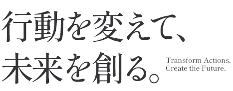 行動を変えて、未来を創る。 Change your actions to create the future.